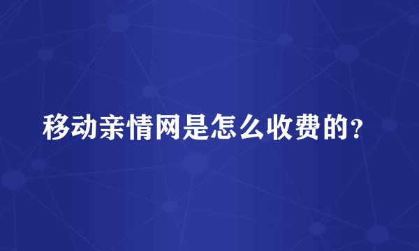移动亲情网是怎么收费的？