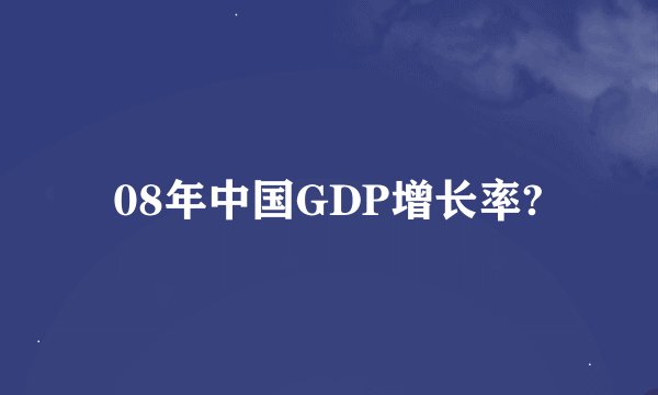 08年中国GDP增长率?