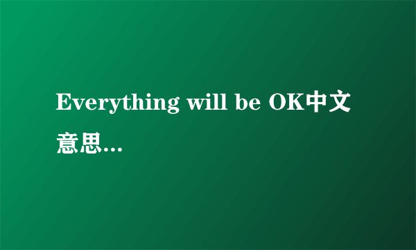 Everything will be OK中文意思是什么？