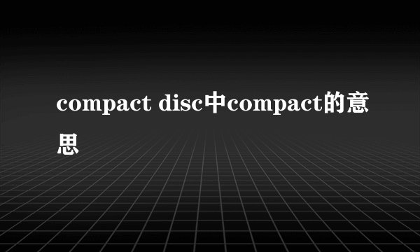 compact disc中compact的意思