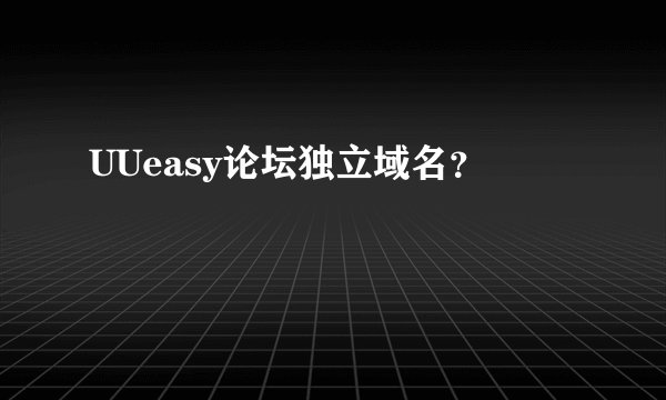 UUeasy论坛独立域名？