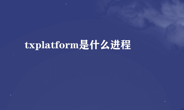 txplatform是什么进程