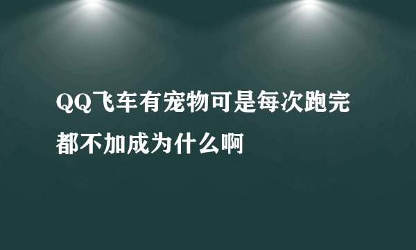 QQ飞车有宠物可是每次跑完都不加成为什么啊