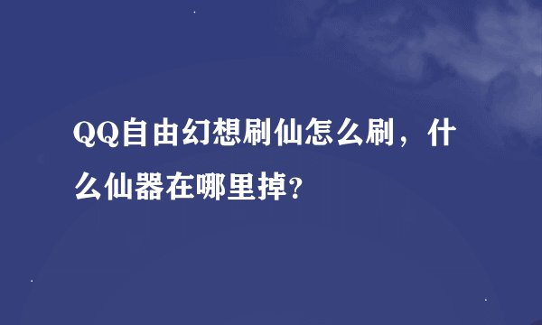 QQ自由幻想刷仙怎么刷，什么仙器在哪里掉？