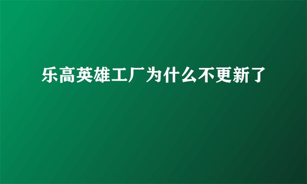乐高英雄工厂为什么不更新了