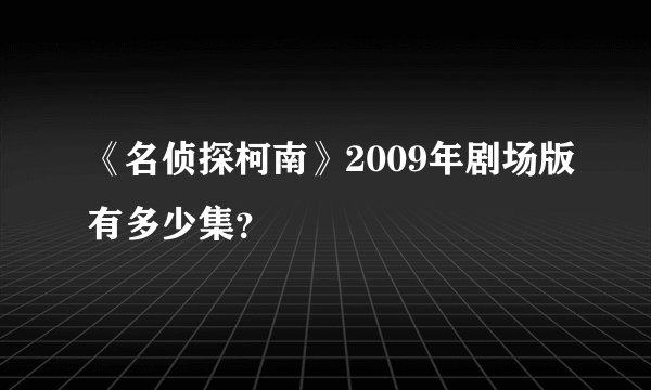 《名侦探柯南》2009年剧场版有多少集？