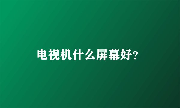 电视机什么屏幕好？