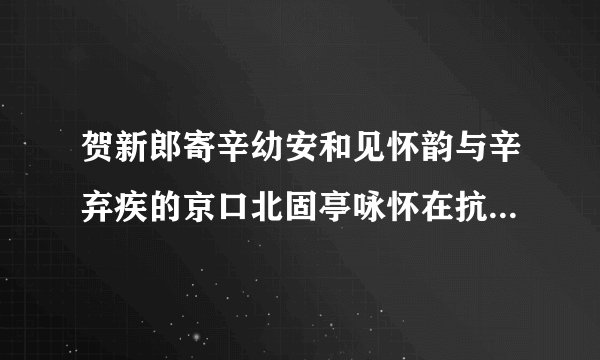贺新郎寄辛幼安和见怀韵与辛弃疾的京口北固亭咏怀在抗金情感上有何不同？