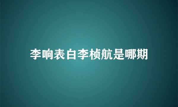李响表白李桢航是哪期