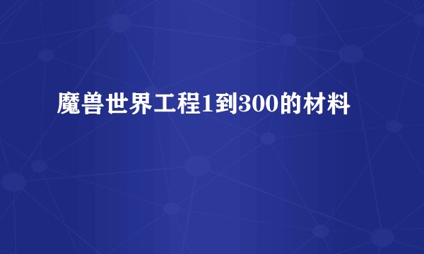 魔兽世界工程1到300的材料