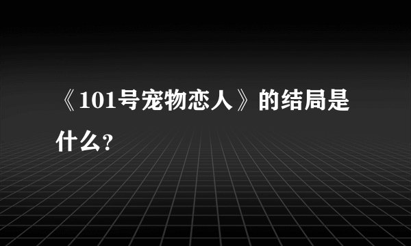 《101号宠物恋人》的结局是什么？