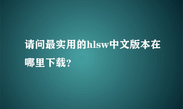 请问最实用的hlsw中文版本在哪里下载？