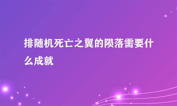排随机死亡之翼的陨落需要什么成就