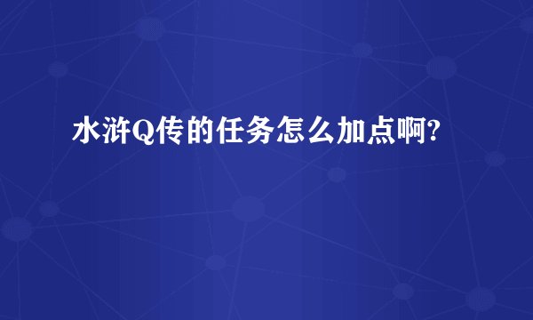 水浒Q传的任务怎么加点啊?