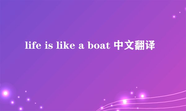 life is like a boat 中文翻译