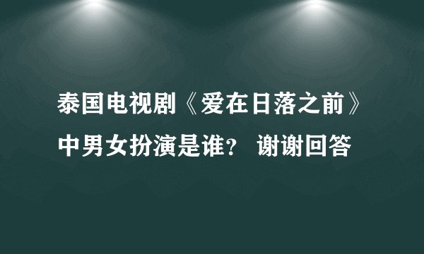 泰国电视剧《爱在日落之前》中男女扮演是谁？ 谢谢回答