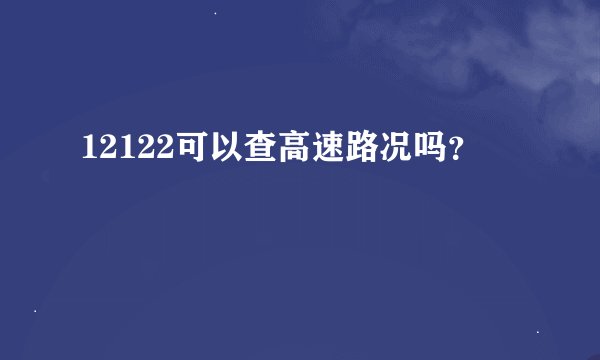 12122可以查高速路况吗？