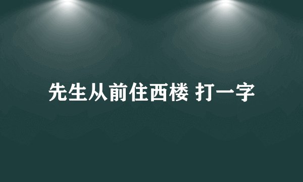 先生从前住西楼 打一字