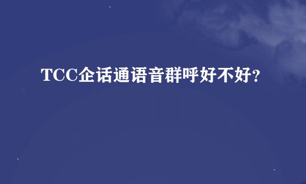 TCC企话通语音群呼好不好？