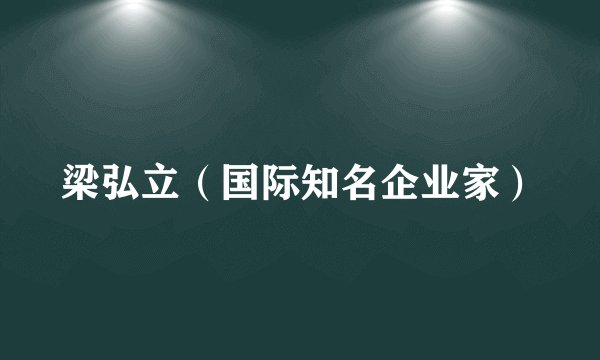 梁弘立（国际知名企业家）