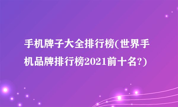 手机牌子大全排行榜(世界手机品牌排行榜2021前十名?)