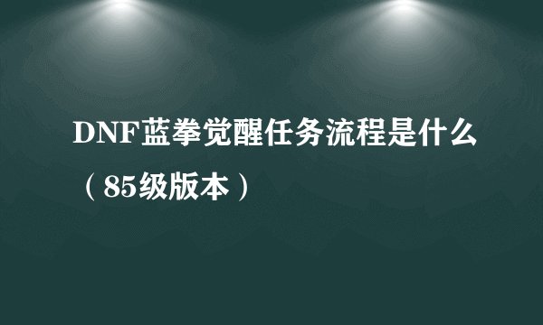 DNF蓝拳觉醒任务流程是什么（85级版本）