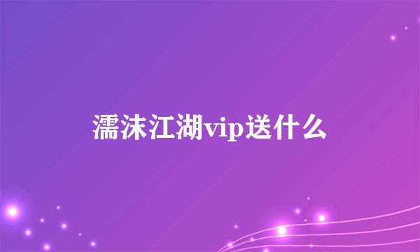 濡沫江湖vip送什么