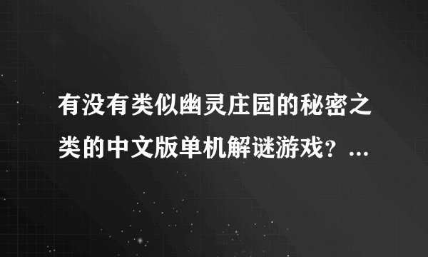有没有类似幽灵庄园的秘密之类的中文版单机解谜游戏？一定是中文版的