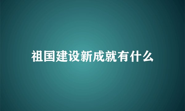 祖国建设新成就有什么