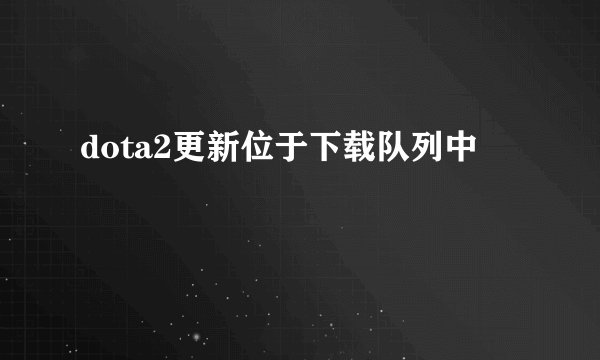 dota2更新位于下载队列中