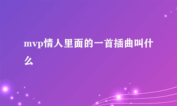 mvp情人里面的一首插曲叫什么