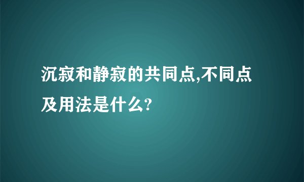 沉寂和静寂的共同点,不同点及用法是什么?