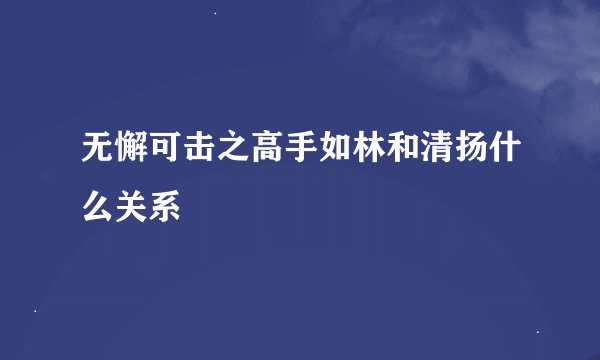 无懈可击之高手如林和清扬什么关系