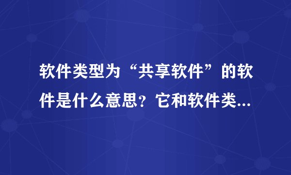 软件类型为“共享软件”的软件是什么意思？它和软件类型为“免费软件”的软件区别是什么？详细介绍，谢谢
