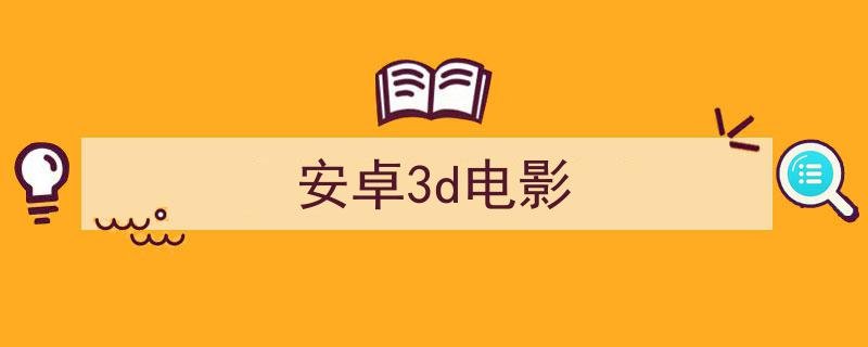 安卓3d电影播放软件哪个好安卓3d电影