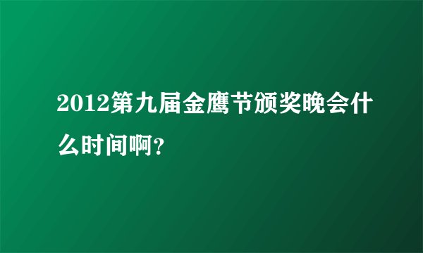 2012第九届金鹰节颁奖晚会什么时间啊？