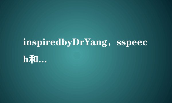 inspiredbyDrYang，sspeech和beinginspiredby有什么区别