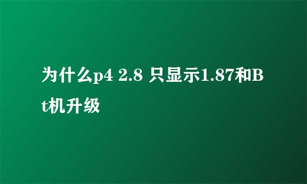 为什么p4 2.8 只显示1.87和Bt机升级