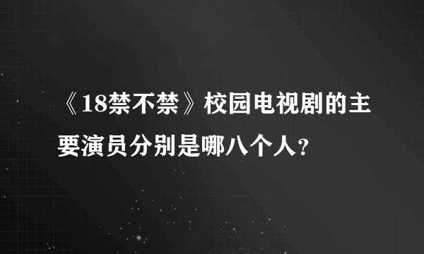 《18禁不禁》校园电视剧的主要演员分别是哪八个人?