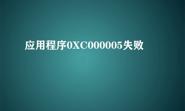 应用程序0XC000005失败