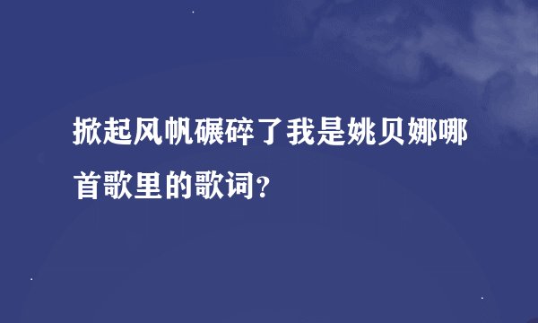 掀起风帆碾碎了我是姚贝娜哪首歌里的歌词？