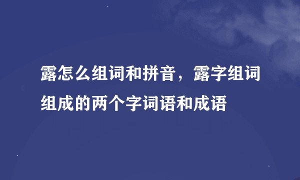 露怎么组词和拼音，露字组词组成的两个字词语和成语