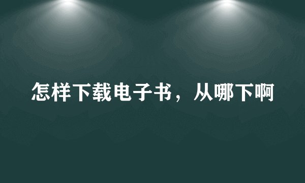 怎样下载电子书，从哪下啊