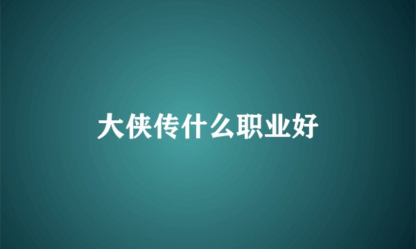 大侠传什么职业好