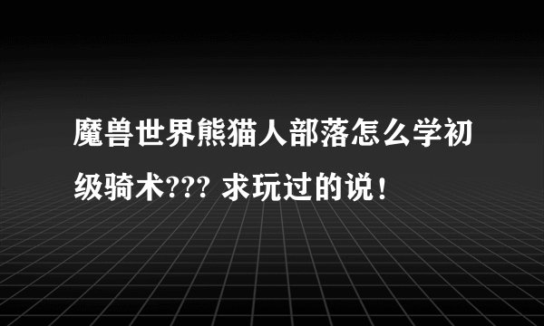 魔兽世界熊猫人部落怎么学初级骑术??? 求玩过的说！