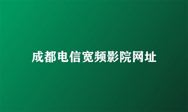 成都电信宽频影院网址