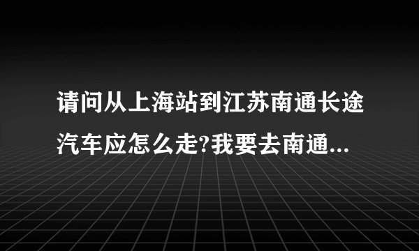 请问从上海站到江苏南通长途汽车应怎么走?我要去南通民族中学?