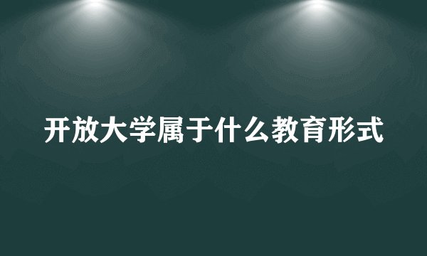 开放大学属于什么教育形式
