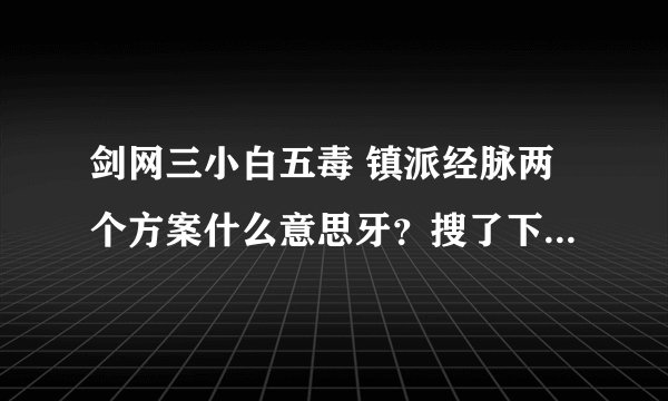 剑网三小白五毒 镇派经脉两个方案什么意思牙?搜了下百度是不是满级的点数足够点两个方案呢?