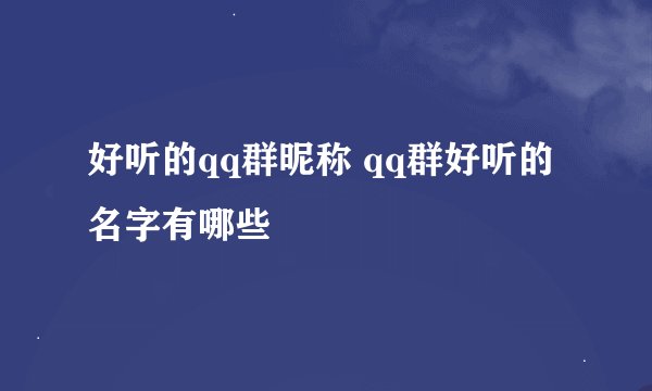 好听的qq群昵称 qq群好听的名字有哪些